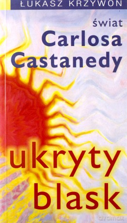 Ukryty blask. Świat Carlosa Castanedy -  Łukasz Krzywoń [KSIĄŻKA]
