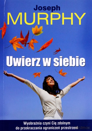 Uwierz w siebie. Wyobraźnia czyni Cię zdolnym do przekraczania ograniczeń przestrzeni - Joseph Murphy [KSIĄŻKA]