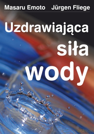 Uzdrawiająca siła wody - Masaru Emoto, Jürgen Fliege [KSIĄŻKA]
