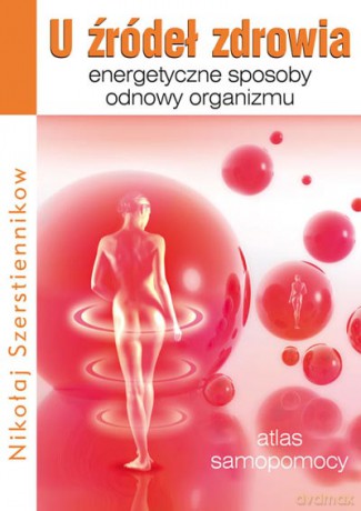 U źródeł zdrowia. Energetyczne sposoby odnowy organizmu - Nikołaj Szerstiennikow [KSIĄŻKA]
