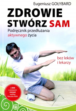 Zdrowie stwórz sam.Podręcznik przedłużania aktywnego życia - Eugeniusz Gołybard [KSIĄŻKA]