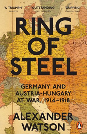 Ring of Steel: Germany and Austria-Hungary at War, 1914-1918 - Alexander Watson [KSIĄŻKA]