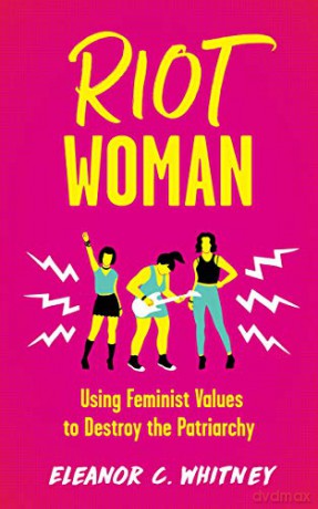 Riot Woman: Using Feminist Values to Destroy the Patriarchy - Eleanor C. [KSIĄŻKA]