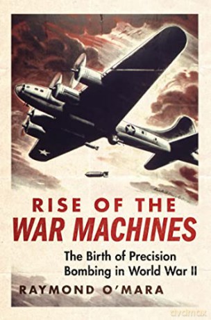 Rise of the War Machines: The Birth of Precision Bombing in World War II (History of Military Aviation) - Raymond P. O'Mara [KSIĄŻKA]