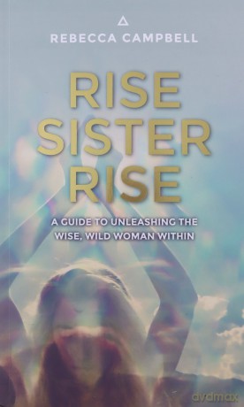 Rise Sister Rise: A Guide to Unleashing the Wise, Wild Woman Within - Rebecca Campbell [KSIĄŻKA]