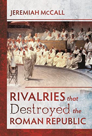 Rivalries that Destroyed the Roman Republic - Jeremiah McCall [KSIĄŻKA]