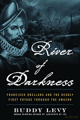 River of Darkness: Francisco Orellana and the Deadly First Voyage through the Amazon - Buddy Levy [KSIĄŻKA]