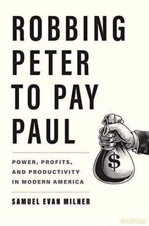 Robbing Peter to Pay Paul: Power, Profits, and Productivity in Modern America - Samuel Evan Milner [KSIĄŻKA]