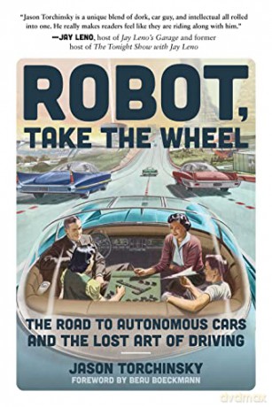 Robot, Take the Wheel: The Road to Autonomous Cars and the Lost Art of Driving - Jason Torchinsky [KSIĄŻKA]