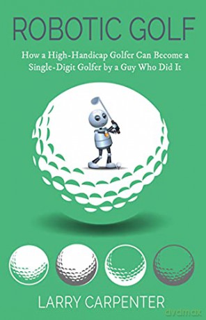 Robotic Golf: How a High-Handicap Golfer Can Become a Single-Digit Golfer by a Guy Who Did It - Larry Carpenter [KSIĄŻKA]