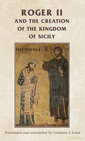 Roger II and the Creation of the Kingdom of Sicily (Manchester Medieval Sources) - Graham A. Loud [KSIĄŻKA]