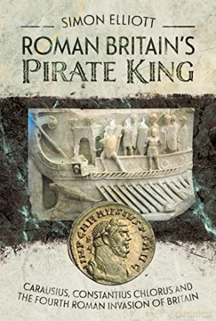 Roman Britain's Pirate King: Carausius, Constantius Chlorus and the Fourth Roman Invasion of Britain - Simon Elliott [KSIĄŻKA]