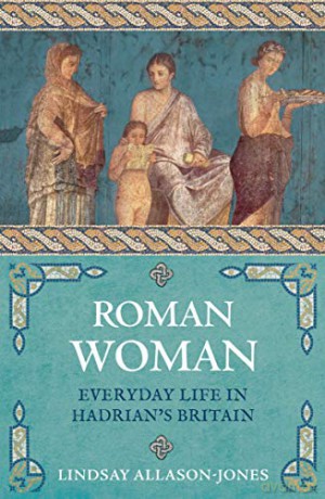 Roman Woman: Everyday Life in Hadrian's Britain - Lindsay Allason-Jones [KSIĄŻKA]