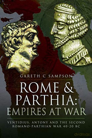 Rome and Parthia: Empires at War: Ventidius, Antony and the Second Romano-Parthian War, 40-20 BC - Gareth Sampson [KSIĄŻKA]