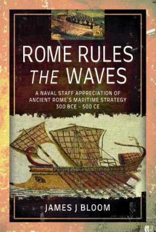 Rome Rules the Waves: A Naval Staff Appreciation of Ancient Rome's Maritime Strategy 300 Bce - 500 Ce - James J. Bloom [KSIĄŻKA]