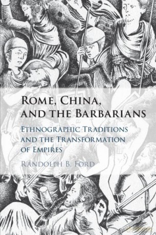 Rome, China, and the Barbarians: Ethnographic Traditions and the Transformation of Empires - Randolph B. Ford [KSIĄŻKA]