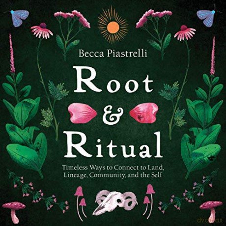 Root and Ritual: Timeless Ways to Connect to Land, Lineage, Community, and the Self - Becca Piastrelli [KSIĄŻKA]