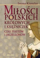 Miłość polskich królów i księżniczek. Czas Piastów i Jagiellonów  - Iwona Kienzler [KSIĄŻKA]