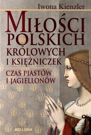 Miłość polskich królów i księżniczek. Czas Piastów i Jagiellonów  - Iwona Kienzler [KSIĄŻKA]