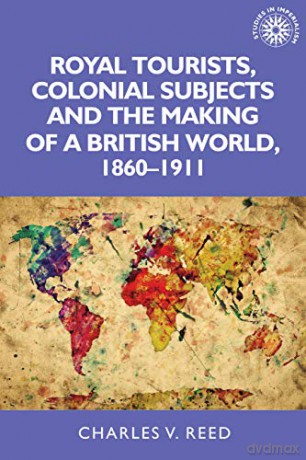 Royal Tourists, Colonial Subjects and the Making of a British World, 1860-1911: 137 (Studies in Imperialism) - Charles Reed [KSIĄŻKA]