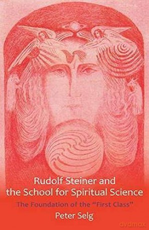 Rudolf Steiner and the School for Spiritual Science: The Foundation of the First Class - Peter Selg [KSIĄŻKA]