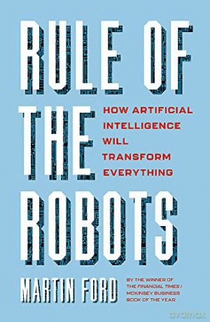 Rule of the Robots: How Artificial Intelligence Will Transform Everything - Martin Ford [KSIĄŻKA]