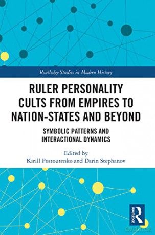 Ruler Personality Cults from Empires to Nation-States and Beyond: Symbolic Patterns and Interactional Dynamics (Routledge Studies in Modern History) - Kirill Postoutenko [KSIĄŻKA]