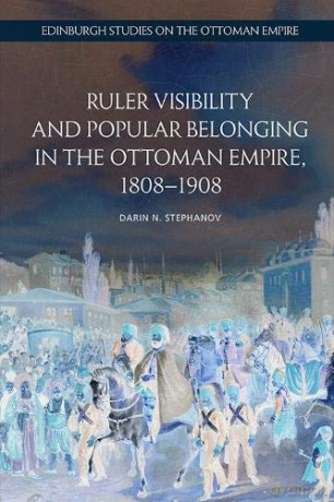 Ruler Visibility and Popular Belonging in the Ottoman Empire, 1808-1908 (Edinburgh Studies on the Ottoman Empire) - Darin N. Stephanov [KSIĄŻKA]