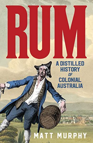 Rum: A Distilled History of Colonial Australia - Matt Murphy [KSIĄŻKA]