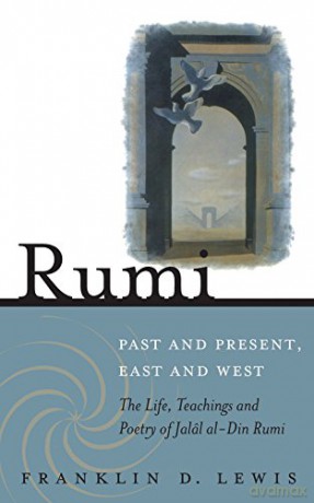 Rumi - Past and Present, East and West: The Life, Teachings, and Poetry of Jalal al-Din Rumi - Franklin D. Lewis [KSIĄŻKA]