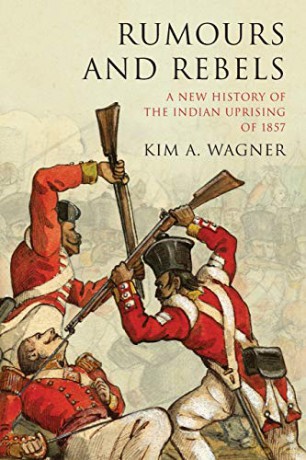 Rumours and Rebels: A New History of the Indian Uprising of 1857 - Kim A. Wagner [KSIĄŻKA]