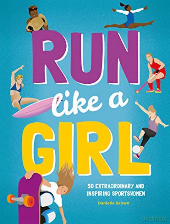 Run Like A Girl: 50 Extraordinary and Inspiring Sportswomen - Danielle Brown [KSIĄŻKA]