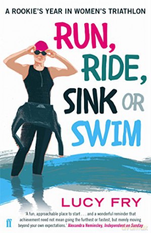 Run, Ride, Sink or Swim: A rookie's year in women's triathlon - Lucy Fry [KSIĄŻKA]