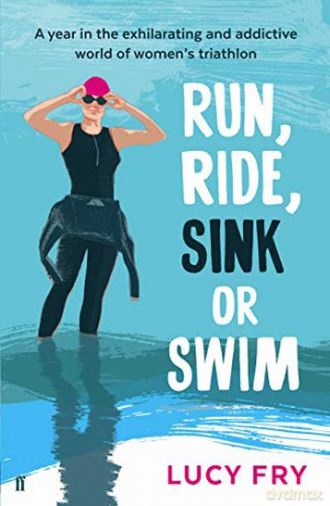 Run, Ride, Sink or Swim: A year in the exhilarating and addictive world of women's triathlon - Lucy Fry [KSIĄŻKA]