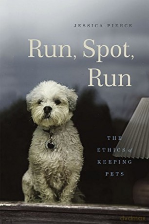 Run, Spot, Run: The Ethics of Keeping Pets - Jessica Pierce [KSIĄŻKA]