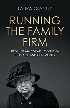 Running the family firm: How the monarchy manages its image and our money - Laura Clancy [KSIĄŻKA]