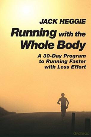 Running with the Whole Body: A 30-day Program to Running Faster with Less Effort - Jack Heggie [KSIĄŻKA]