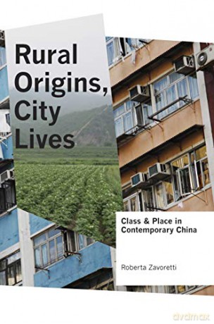 Rural Origins, City Lives: Class and Place in Contemporary China - Roberta Zavoretti [KSIĄŻKA]
