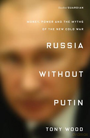 Russia without Putin: Money, Power and the Myths of the New Cold War - Tony Wood [KSIĄŻKA]