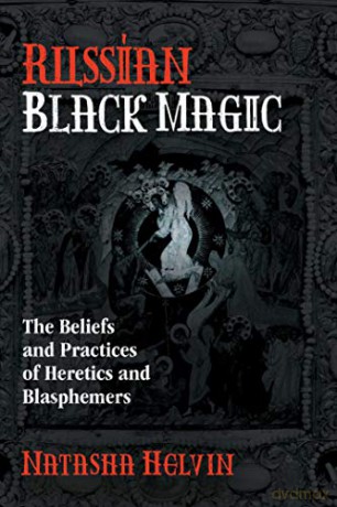 Russian Black Magic: The Beliefs and Practices of Heretics and Blasphemers - Natasha Helvin [KSIĄŻKA]