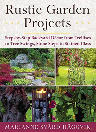 Rustic Garden Projects: Step-by-Step Backyard Décor from Trellises to Tree Swings, Stone Steps to Stained Glass - Marianne Svärd Häggvik [KSIĄŻKA]