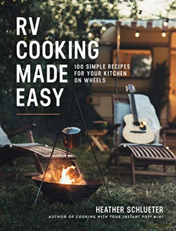 RV Cooking Made Easy: 100 Simply Delicious Recipes for Your Kitchen on Wheels - Heather Schlueter [KSIĄŻKA]
