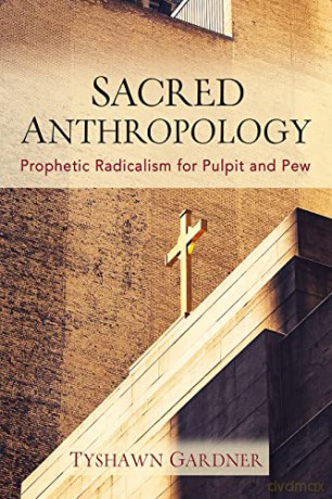 Sacred Anthropology: Prophetic Radicalism for Pulpit and Pew - Tyshawn Gardner [KSIĄŻKA]