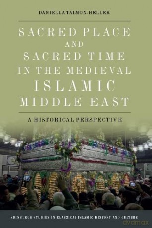 Sacred Place and Sacred Time in the Medieval Islamic Middle East: An Historical Perspective (Edinburgh Studies in Classical Islamic History and Culture) - Daniella Talmon-Heller [KSIĄŻKA]