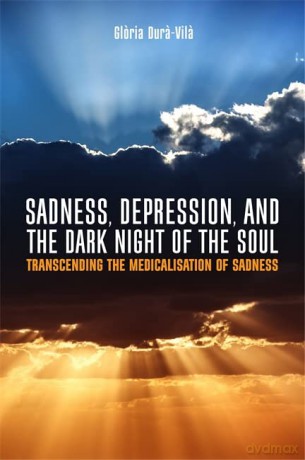 Sadness, Depression, and the Dark Night of the Soul: Transcending the Medicalisation of Sadness - Gloria Dura-Vila. Foreword by Professor Roland Littlewood. [KSIĄŻKA]