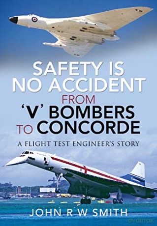 Safety is No Accident: From 'V' Bombers to Concorde: A Flight Test Engineer's Story - John R W Smith [KSIĄŻKA]