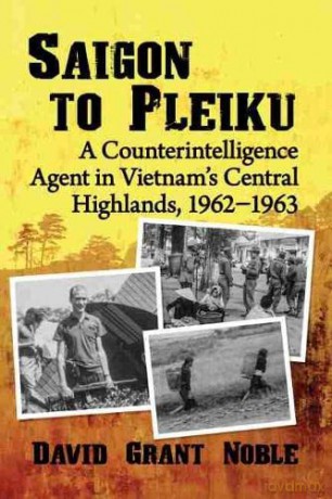 Saigon to Pleiku: A Counterintelligence Agent in Vietnam's Central Highlands, 1962-1963 - David Grant Noble [KSIĄŻKA]