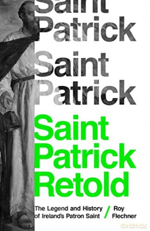 Saint Patrick Retold: The Legend and History of Ireland's Patron Saint - Roy Flechner [KSIĄŻKA]