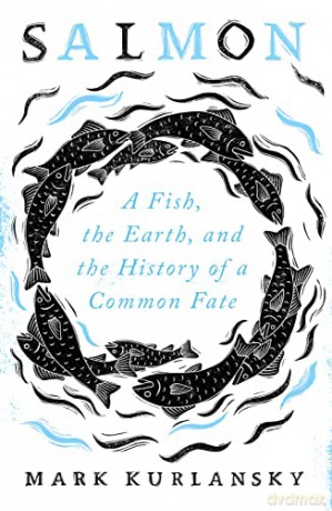 Salmon: A Fish, the Earth, and the History of a Common Fate - Mark Kurlansky [KSIĄŻKA]