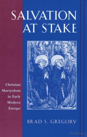 Salvation at Stake: Christian Martyrdom in Early Modern Europe (Harvard Historical Studies): 134 - Brad S Gregory [KSIĄŻKA]
